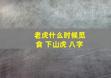 老虎什么时候觅食 下山虎 八字